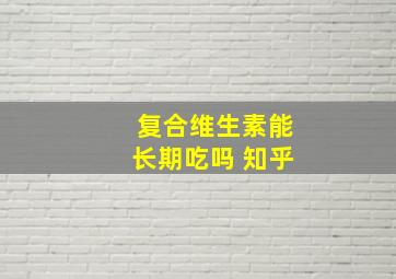 复合维生素能长期吃吗 知乎